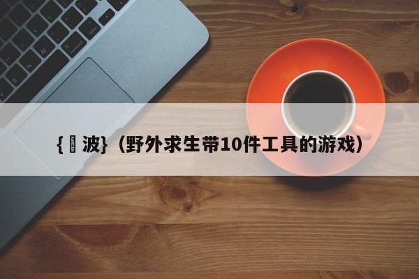 {賭波}(野外求生带10件工具的游戏)