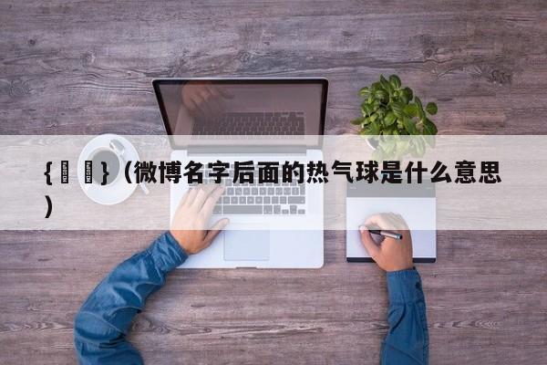 {賭馬}(微博名字后面的热气球是什么意思)