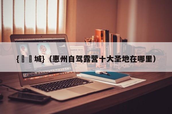 {娛樂城}(惠州自驾露营十大圣地在哪里)