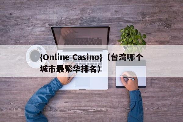 {Online Casino}(台湾哪个城市最繁华排名)